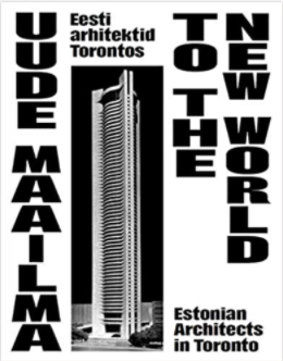 Uude maailma. Eesti arhitektid Torontos To The New World. Estonian Architects in Toronto